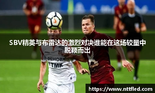 SBV精英与布雷达的激烈对决谁能在这场较量中脱颖而出