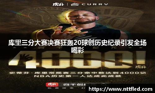 库里三分大赛决赛狂轰20球创历史纪录引发全场喝彩