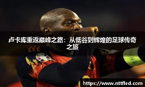 卢卡库重返巅峰之路：从低谷到辉煌的足球传奇之旅