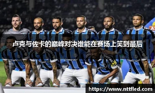卢克与佐卡的巅峰对决谁能在赛场上笑到最后