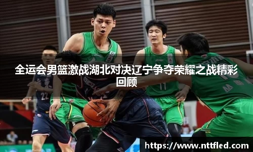 全运会男篮激战湖北对决辽宁争夺荣耀之战精彩回顾