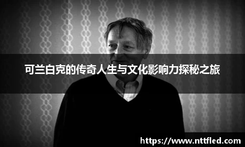 可兰白克的传奇人生与文化影响力探秘之旅