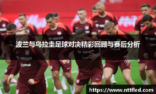 波兰与乌拉圭足球对决精彩回顾与赛后分析